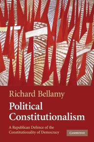 Title: Political Constitutionalism: A Republican Defence of the Constitutionality of Democracy, Author: Richard Bellamy