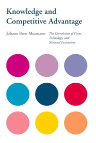 Title: Knowledge and Competitive Advantage: The Coevolution of Firms, Technology, and National Institutions, Author: Johann Peter Murmann