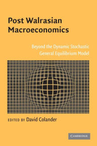 Title: Post Walrasian Macroeconomics: Beyond the Dynamic Stochastic General Equilibrium Model / Edition 1, Author: David Colander