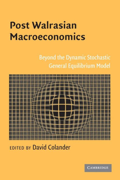 Post Walrasian Macroeconomics: Beyond the Dynamic Stochastic General Equilibrium Model / Edition 1