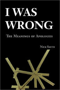 Title: I Was Wrong: The Meanings of Apologies / Edition 1, Author: Nick Smith