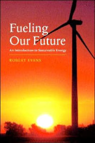 Title: Fueling Our Future: An Introduction to Sustainable Energy, Author: Robert L. Evans