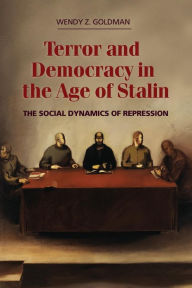 Title: Terror and Democracy in the Age of Stalin: The Social Dynamics of Repression, Author: Wendy Z. Goldman