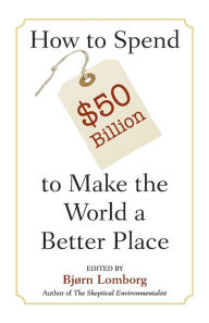 Title: How to Spend $50 Billion to Make the World a Better Place / Edition 2, Author: Bjørn Lomborg