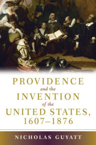Title: Providence and the Invention of the United States, 1607-1876, Author: Nicholas Guyatt