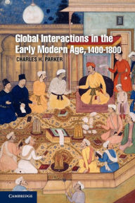 Title: Global Interactions in the Early Modern Age, 1400-1800, Author: Charles H. Parker