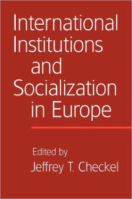 Title: International Institutions and Socialization in Europe, Author: Jeffrey T. Checkel
