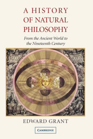 Title: A History of Natural Philosophy: From the Ancient World to the Nineteenth Century, Author: Edward Grant