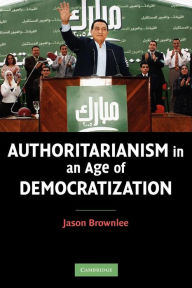 Title: Authoritarianism in an Age of Democratization / Edition 1, Author: Jason Brownlee