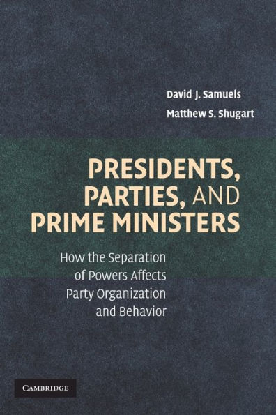 Presidents, Parties, and Prime Ministers: How the Separation of Powers Affects Party Organization and Behavior