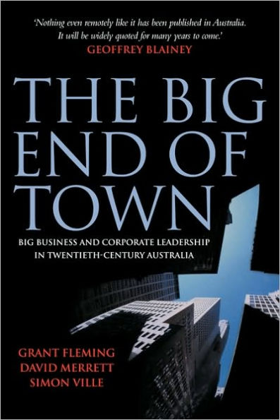 The Big End of Town: Big Business and Corporate Leadership in Twentieth-Century Australia