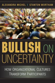 Title: Bullish on Uncertainty: How Organizational Cultures Transform Participants, Author: Alexandra Michel