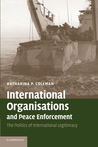 International Organisations and Peace Enforcement: The Politics of International Legitimacy