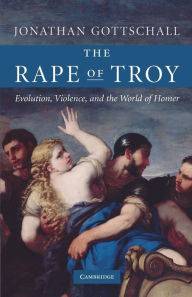 Title: The Rape of Troy: Evolution, Violence, and the World of Homer / Edition 1, Author: Jonathan Gottschall