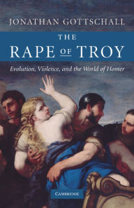 Title: The Rape of Troy: Evolution, Violence, and the World of Homer / Edition 1, Author: Jonathan Gottschall