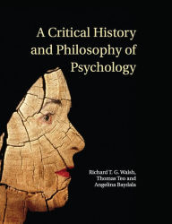 Title: A Critical History and Philosophy of Psychology: Diversity of Context, Thought, and Practice, Author: Richard T. G. Walsh