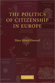 Title: The Politics of Citizenship in Europe / Edition 1, Author: Marc Morjé Howard