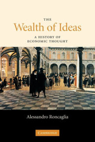 Title: The Wealth of Ideas: A History of Economic Thought / Edition 1, Author: Alessandro Roncaglia