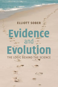 Title: Evidence and Evolution: The Logic Behind the Science / Edition 1, Author: Elliott Sober