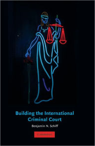 Title: Building the International Criminal Court / Edition 1, Author: Benjamin N. Schiff
