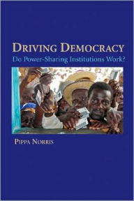 Title: Driving Democracy: Do Power-Sharing Institutions Work?, Author: Pippa Norris