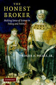 Title: The Honest Broker: Making Sense of Science in Policy and Politics / Edition 1, Author: Roger A. Pielke
