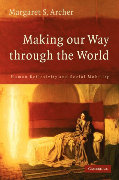 Making our Way through the World: Human Reflexivity and Social Mobility