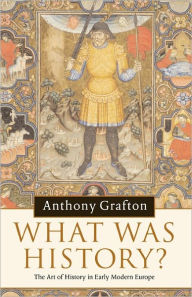 Title: What was History?: The Art of History in Early Modern Europe, Author: Anthony Grafton