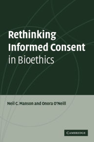 Title: Rethinking Informed Consent in Bioethics / Edition 1, Author: Neil C. Manson