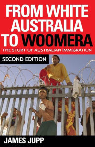 Title: From White Australia to Woomera: The Story of Australian Immigration / Edition 2, Author: James Jupp