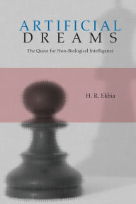 Title: Artificial Dreams: The Quest for Non-Biological Intelligence / Edition 1, Author: H. R. Ekbia