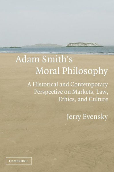 Adam Smith's Moral Philosophy: A Historical and Contemporary Perspective on Markets, Law, Ethics, and Culture