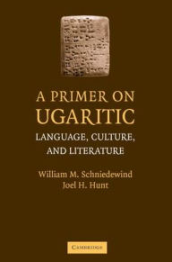 Title: A Primer on Ugaritic: Language, Culture and Literature, Author: William M. Schniedewind