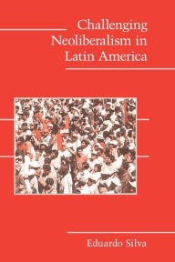 Title: Challenging Neoliberalism in Latin America / Edition 1, Author: Eduardo Silva