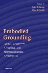Title: Embodied Grounding: Social, Cognitive, Affective, and Neuroscientific Approaches / Edition 1, Author: Gün R. Semin