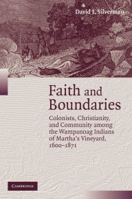 Title: Faith and Boundaries: Colonists, Christianity, and Community among the Wampanoag Indians of Martha's Vineyard, 1600-1871 / Edition 1, Author: David J. Silverman