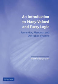 Title: An Introduction to Many-Valued and Fuzzy Logic: Semantics, Algebras, and Derivation Systems, Author: Merrie Bergmann