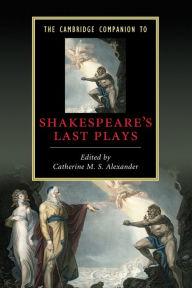 Title: The Cambridge Companion to Shakespeare's Last Plays, Author: Catherine M. S. Alexander