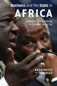 Title: Business and the State in Africa: Economic Policy-Making in the Neo-Liberal Era, Author: Antoinette Handley