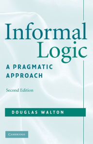 Title: Informal Logic: A Pragmatic Approach / Edition 2, Author: Douglas Walton