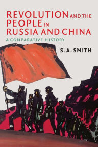 Title: Revolution and the People in Russia and China: A Comparative History / Edition 1, Author: S. A. Smith