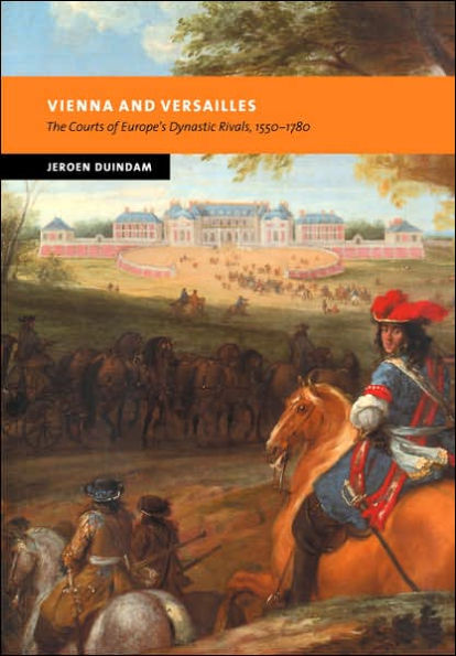 Vienna and Versailles: The Courts of Europe's Dynastic Rivals, 1550-1780