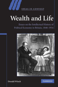 Title: Wealth and Life: Essays on the Intellectual History of Political Economy in Britain, 1848-1914, Author: Donald Winch