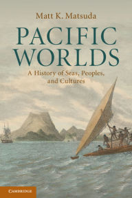 Title: Pacific Worlds: A History of Seas, Peoples, and Cultures, Author: Matt K. Matsuda