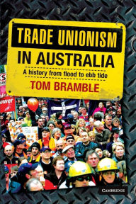 Title: Trade Unionism in Australia: A History from Flood to Ebb Tide, Author: Tom Bramble