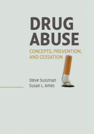 Title: Drug Abuse: Concepts, Prevention, and Cessation / Edition 1, Author: Steve Sussman