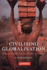 Title: Civilising Globalisation: Human Rights and the Global Economy, Author: David Kinley