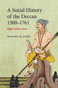 Title: A Social History of the Deccan, 1300-1761: Eight Indian Lives, Author: Richard M. Eaton