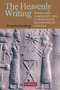 Title: The Heavenly Writing: Divination, Horoscopy, and Astronomy in Mesopotamian Culture, Author: Francesca Rochberg
