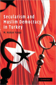 Title: Secularism and Muslim Democracy in Turkey, Author: M. Hakan Yavuz